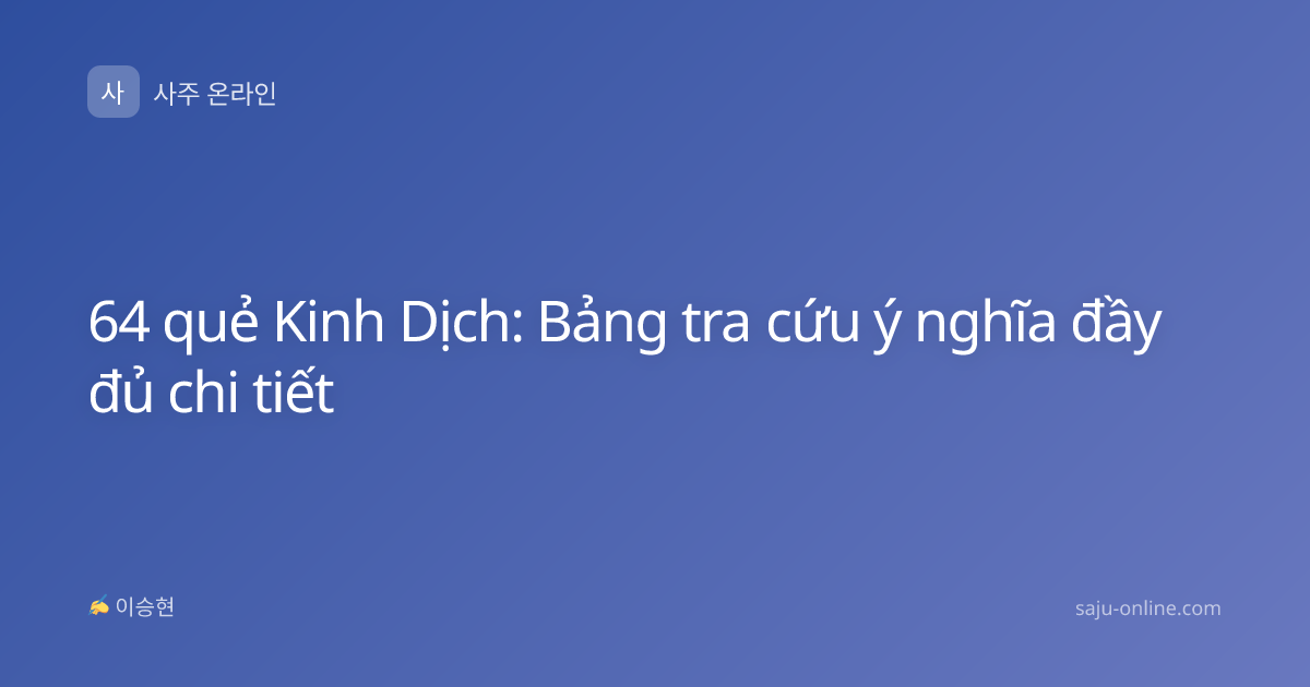 64 quẻ Kinh Dịch: Bảng tra cứu ý nghĩa đầy đủ chi tiết