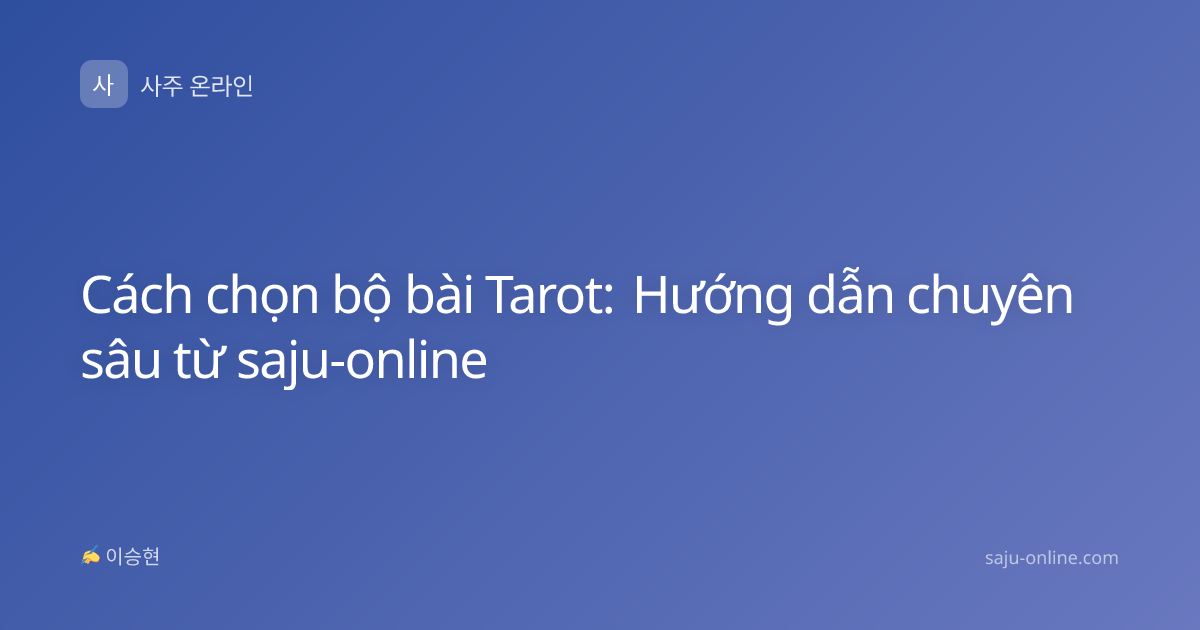 Cách chọn bộ bài Tarot: Hướng dẫn chuyên sâu từ saju-online