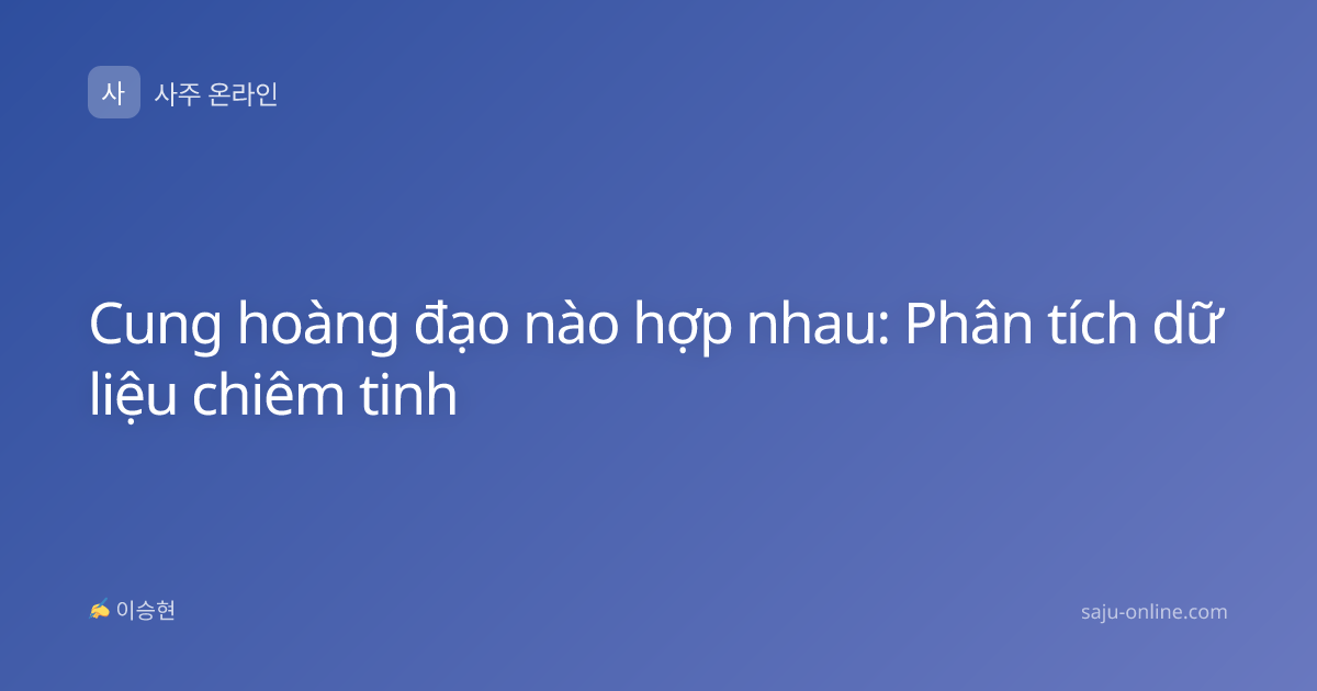 Cung hoàng đạo nào hợp nhau: Phân tích dữ liệu chiêm tinh