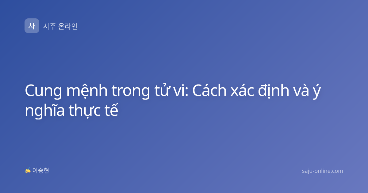 Cung mệnh trong tử vi: Cách xác định và ý nghĩa thực tế