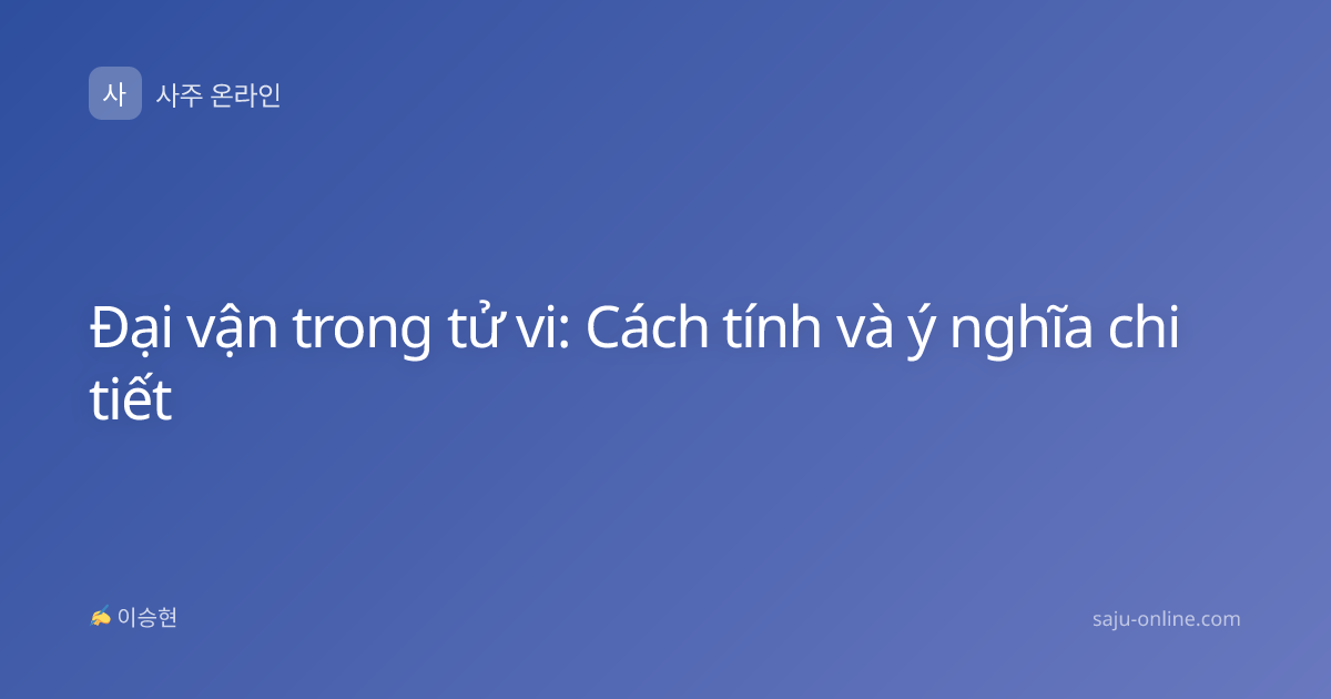Đại vận trong tử vi: Cách tính và ý nghĩa chi tiết