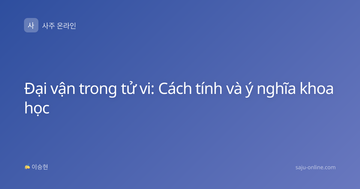 Đại vận trong tử vi: Cách tính và ý nghĩa khoa học