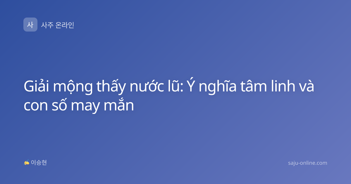 Giải mộng thấy nước lũ: Ý nghĩa tâm linh và con số may mắn