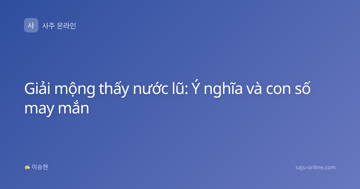 Giải mộng thấy nước lũ: Ý nghĩa và con số may mắn