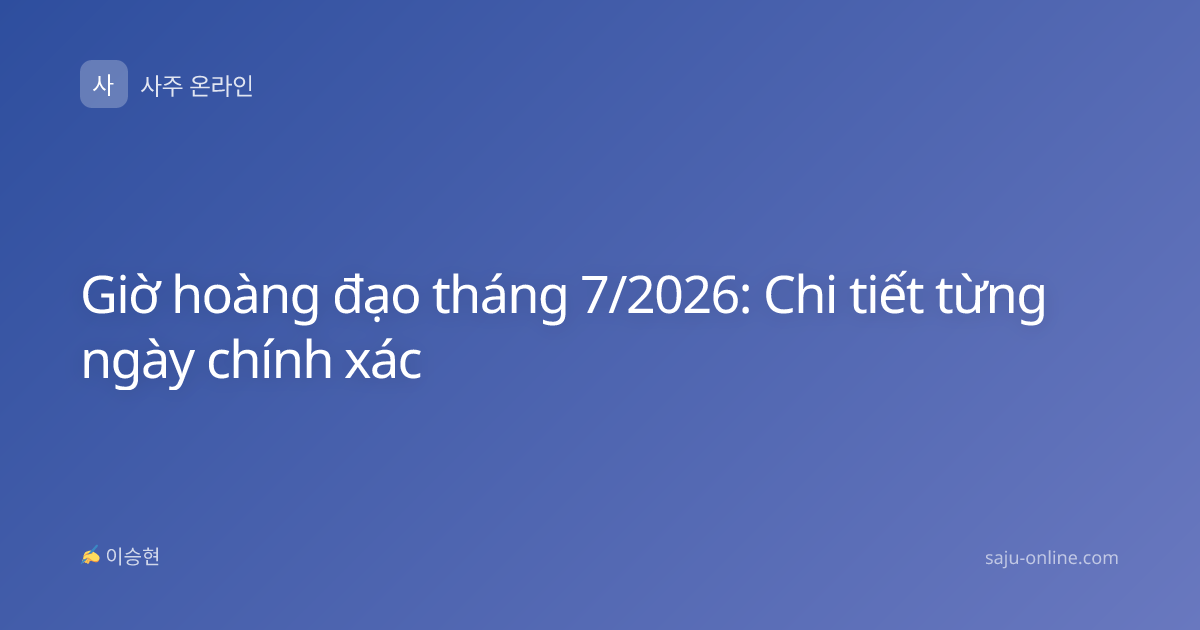 Giờ hoàng đạo tháng 7/2026: Chi tiết từng ngày chính xác