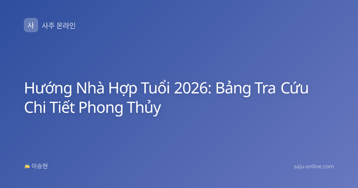 Hướng Nhà Hợp Tuổi 2026: Bảng Tra Cứu Chi Tiết Phong Thủy