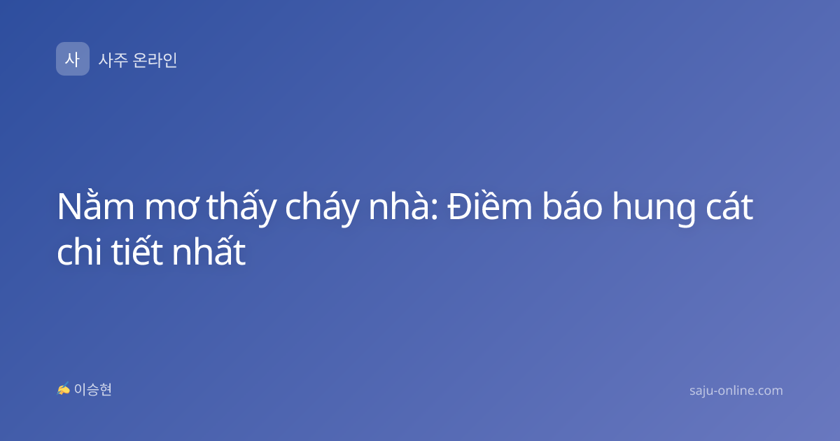Nằm mơ thấy cháy nhà: Điềm báo hung cát chi tiết nhất