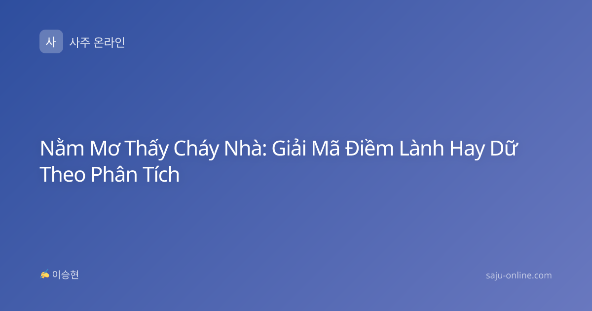 Nằm Mơ Thấy Cháy Nhà: Giải Mã Điềm Lành Hay Dữ Theo Phân Tích
