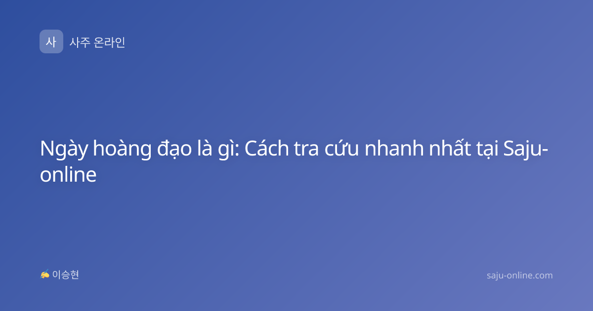 Ngày hoàng đạo là gì: Cách tra cứu nhanh nhất tại Saju-online