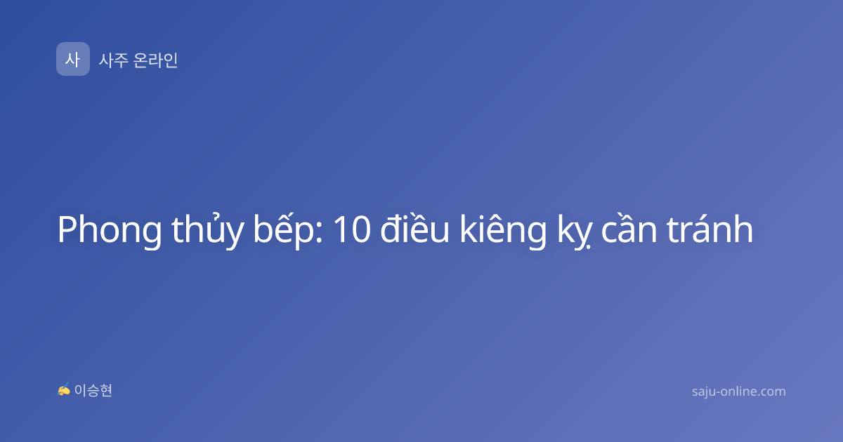 Phong thủy bếp: 10 điều kiêng kỵ cần tránh