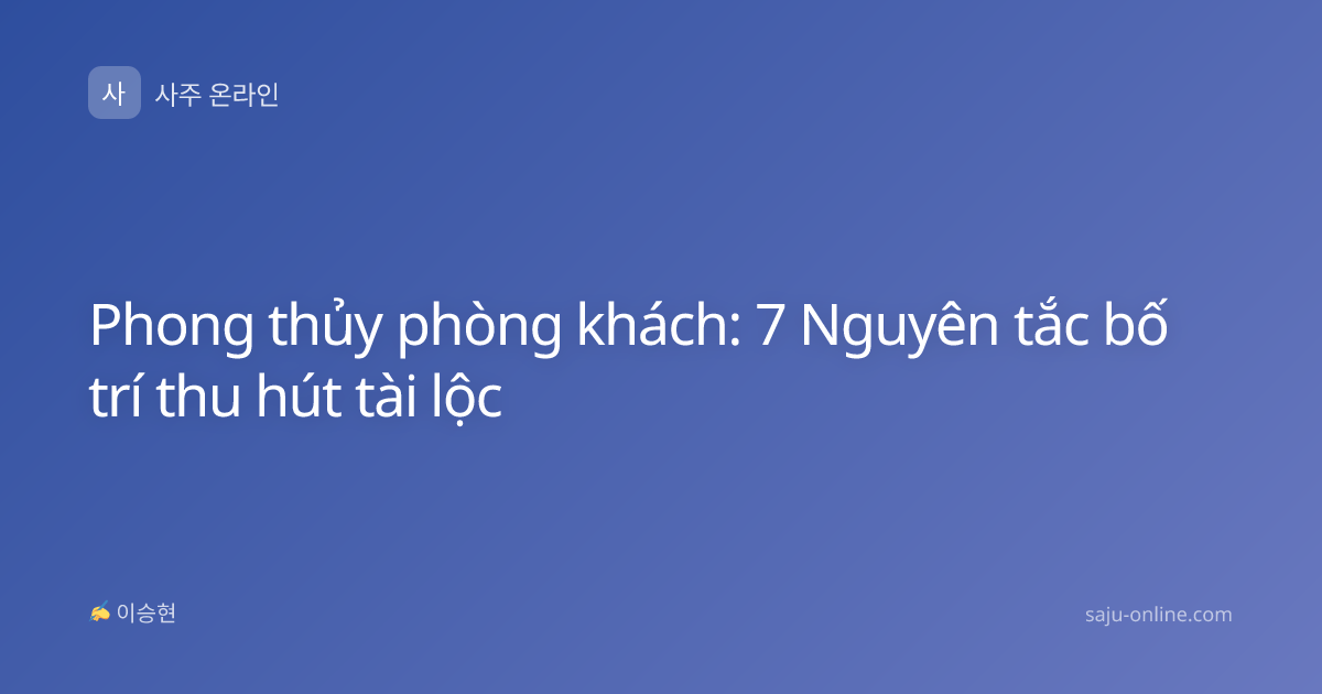 Phong thủy phòng khách: 7 Nguyên tắc bố trí thu hút tài lộc