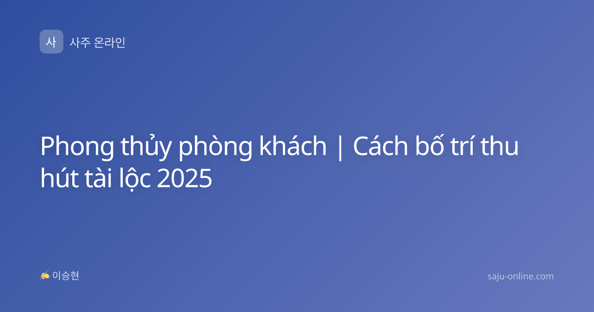 Phong thủy phòng khách | Cách bố trí thu hút tài lộc 2025