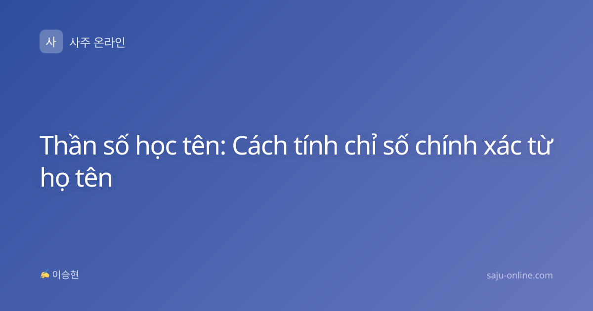 Thần số học tên: Cách tính chỉ số chính xác từ họ tên