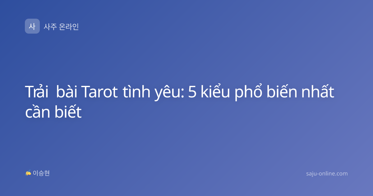 Trải bài Tarot tình yêu: 5 kiểu phổ biến nhất cần biết