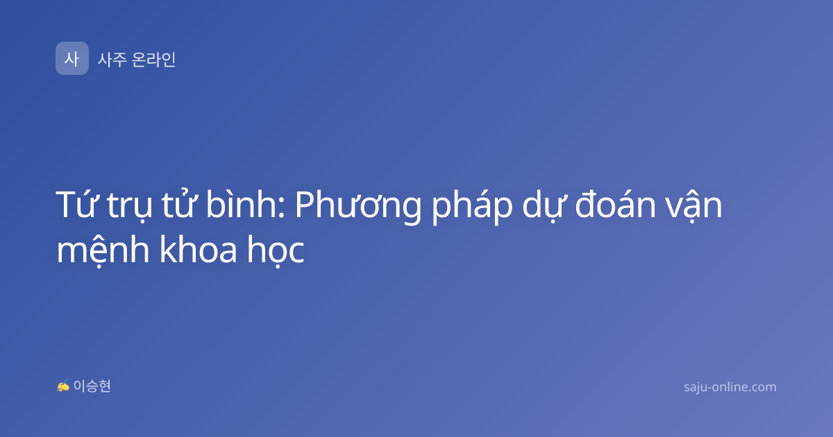Tứ trụ tử bình: Phương pháp dự đoán vận mệnh khoa học