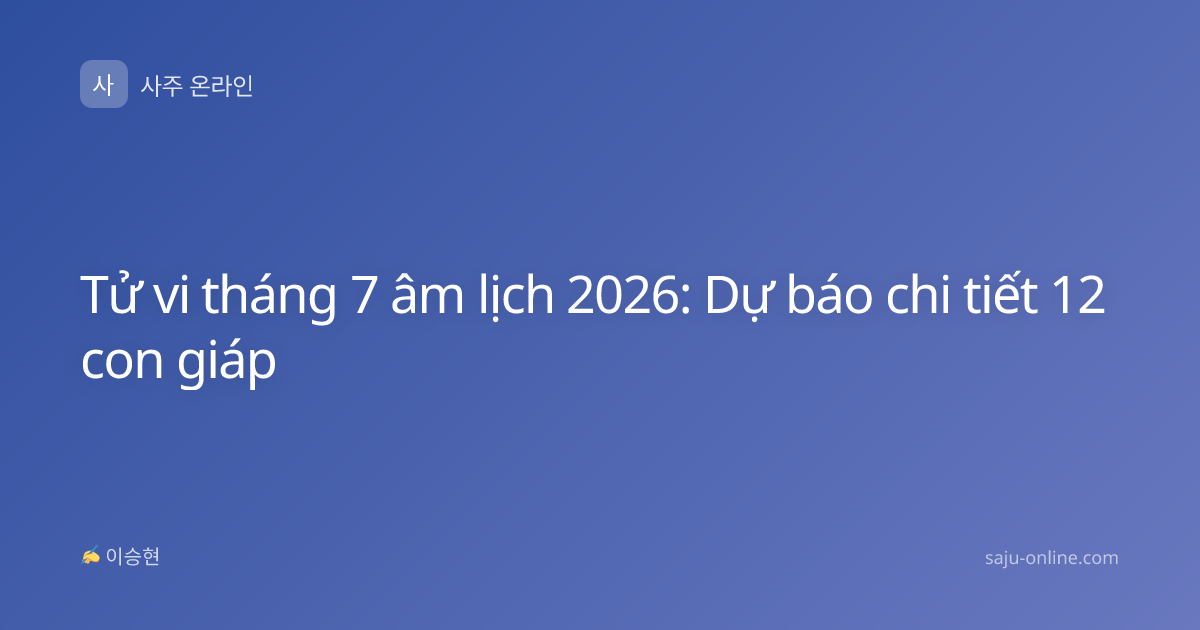 Tử vi tháng 7 âm lịch 2026: Dự báo chi tiết 12 con giáp