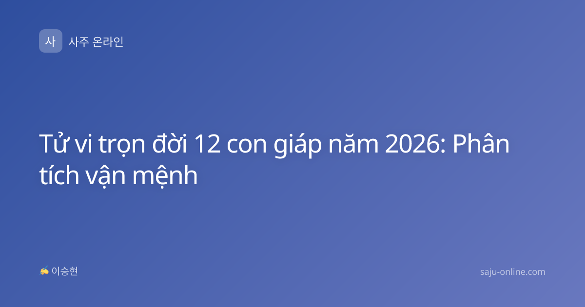 Tử vi trọn đời 12 con giáp năm 2026: Phân tích vận mệnh