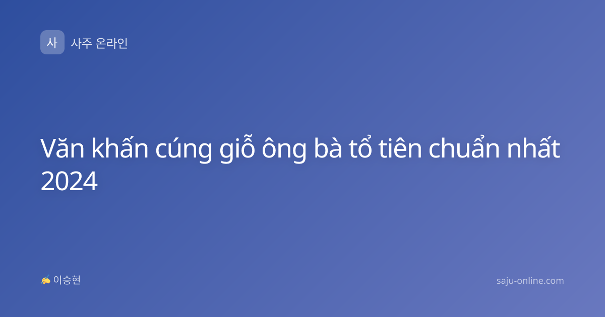 Văn khấn cúng giỗ ông bà tổ tiên chuẩn nhất 2024