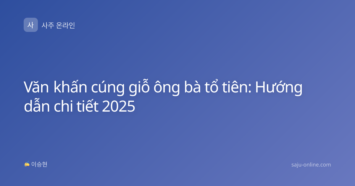 Văn khấn cúng giỗ ông bà tổ tiên: Hướng dẫn chi tiết 2025