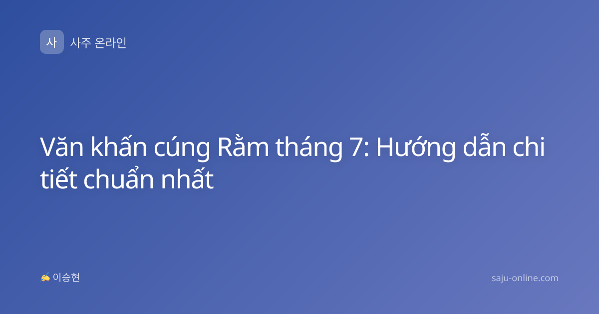 Văn khấn cúng Rằm tháng 7: Hướng dẫn chi tiết chuẩn nhất