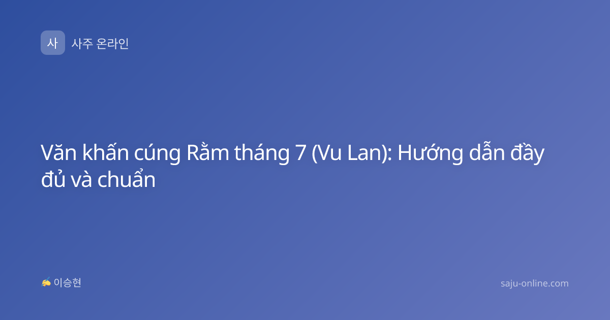 Văn khấn cúng Rằm tháng 7 (Vu Lan): Hướng dẫn đầy đủ và chuẩn