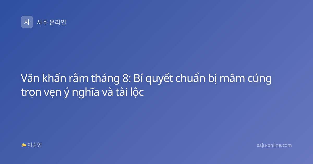Văn khấn rằm tháng 8: Bí quyết chuẩn bị mâm cúng trọn vẹn ý nghĩa và tài lộc
