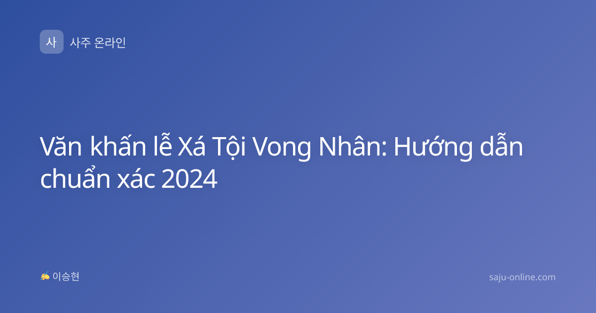 Văn khấn lễ Xá Tội Vong Nhân: Hướng dẫn chuẩn xác 2024