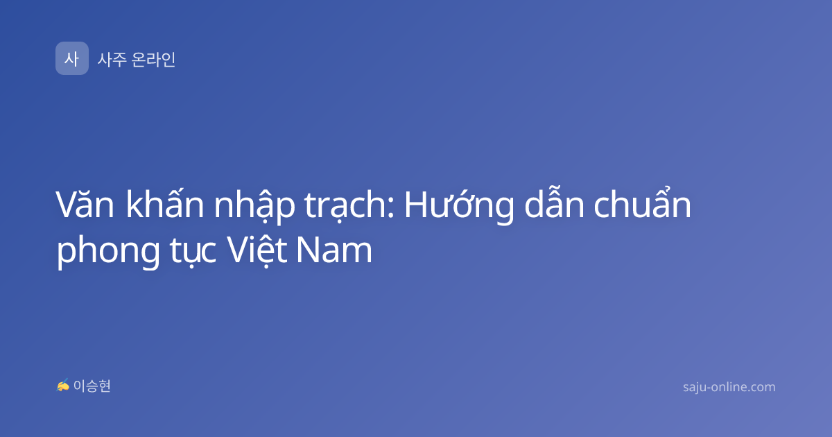 Văn khấn nhập trạch: Hướng dẫn chuẩn phong tục Việt Nam