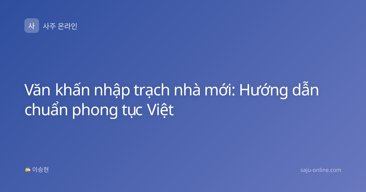 Văn khấn nhập trạch nhà mới: Hướng dẫn chuẩn phong tục Việt