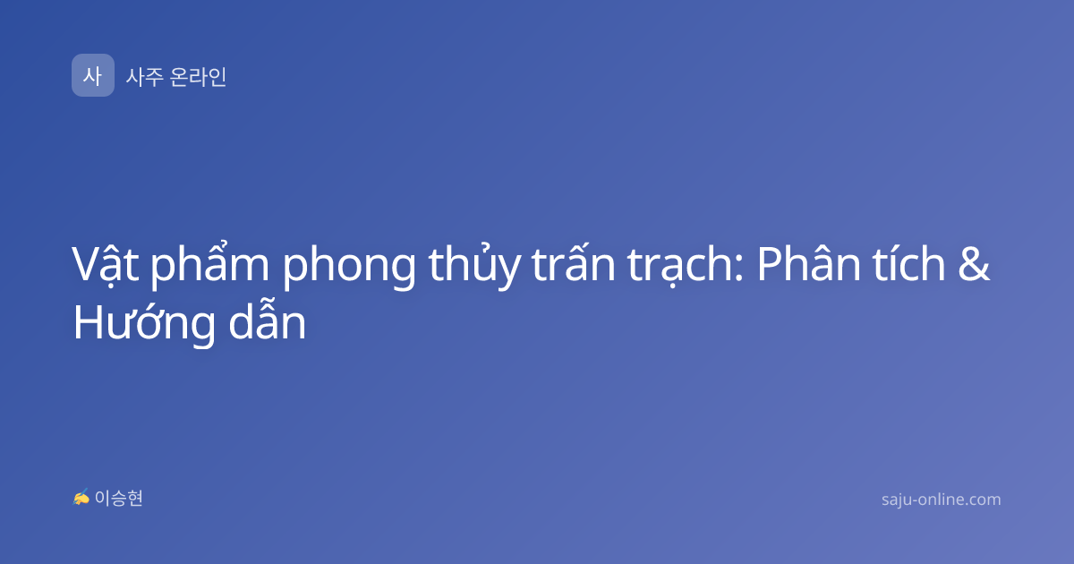 Vật phẩm phong thủy trấn trạch: Phân tích & Hướng dẫn